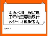 南通水利工程监理工程师需要满足什么条件才能报考呢
