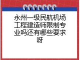 永州一级民航机场工程建造师限制专业吗还有哪些要求呀