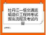 牡丹江一级交通运输造价工程师考试报名流程及考试内容