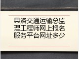 果洛交通运输总监理工程师网上报名服务平台网址多少