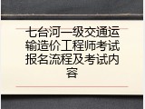 七台河一级交通运输造价工程师考试报名流程及考试内容