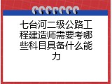七台河二级公路工程建造师需要考哪些科目具备什么能力
