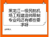 黑龙江一级民航机场工程建造师限制专业吗还有哪些要求呀