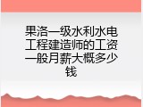 果洛一级水利水电工程建造师的工资一般月薪大概多少钱