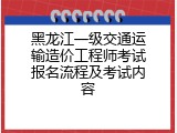 黑龙江一级交通运输造价工程师考试报名流程及考试内容