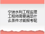 宁波水利工程监理工程师需要满足什么条件才能报考呢