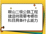 鞍山二级公路工程建造师需要考哪些科目具备什么能力