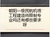 朝阳一级民航机场工程建造师限制专业吗还有哪些要求呀