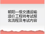 朝阳一级交通运输造价工程师考试报名流程及考试内容