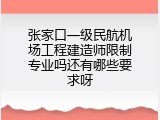 张家口一级民航机场工程建造师限制专业吗还有哪些要求呀