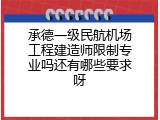 承德一级民航机场工程建造师限制专业吗还有哪些要求呀