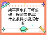 梁平区水利工程监理工程师需要满足什么条件才能报考呢