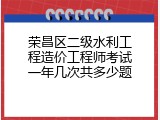 荣昌区二级水利工程造价工程师考试一年几次共多少题