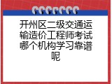开州区二级交通运输造价工程师考试哪个机构学习靠谱呢