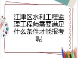 江津区水利工程监理工程师需要满足什么条件才能报考呢