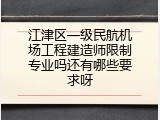 江津区一级民航机场工程建造师限制专业吗还有哪些要求呀