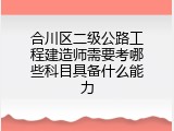 合川区二级公路工程建造师需要考哪些科目具备什么能力