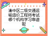 渝中区二级交通运输造价工程师考试哪个机构学习靠谱呢
