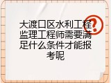 大渡口区水利工程监理工程师需要满足什么条件才能报考呢