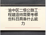 渝中区二级公路工程建造师需要考哪些科目具备什么能力