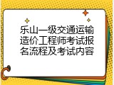 乐山一级交通运输造价工程师考试报名流程及考试内容