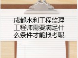 成都水利工程监理工程师需要满足什么条件才能报考呢