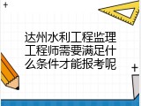 达州水利工程监理工程师需要满足什么条件才能报考呢