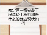 嘉定区一级安装工程造价工程师都做什么的就业现状如何