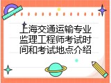 上海交通运输专业监理工程师考试时间和考试地点介绍