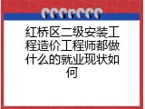 红桥区二级安装工程造价工程师都做什么的就业现状如何
