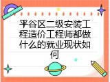 平谷区二级安装工程造价工程师都做什么的就业现状如何