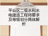 平谷区二级水利水电建造工程师要求及等级划分具体解析