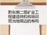 黔东南二级矿业工程建造师机构培训班当地周边的有吗