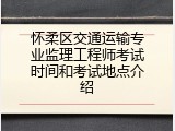怀柔区交通运输专业监理工程师考试时间和考试地点介绍