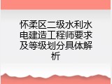 怀柔区二级水利水电建造工程师要求及等级划分具体解析