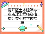 南开区土木建筑专业监理工程师资格培训专业的学校推荐