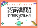 兴安盟交通运输专业监理工程师考试时间和考试地点介绍