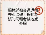 锡林郭勒交通运输专业监理工程师考试时间和考试地点介绍