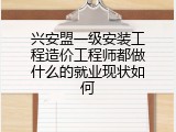 兴安盟一级安装工程造价工程师都做什么的就业现状如何