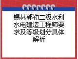 锡林郭勒二级水利水电建造工程师要求及等级划分具体解析