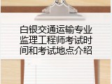 白银交通运输专业监理工程师考试时间和考试地点介绍