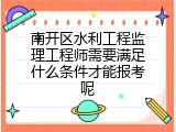 南开区水利工程监理工程师需要满足什么条件才能报考呢