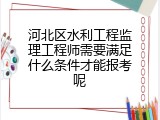 河北区水利工程监理工程师需要满足什么条件才能报考呢