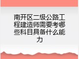 南开区二级公路工程建造师需要考哪些科目具备什么能力
