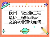 钦州一级安装工程造价工程师都做什么的就业现状如何