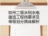 钦州二级水利水电建造工程师要求及等级划分具体解析