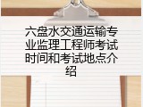 六盘水交通运输专业监理工程师考试时间和考试地点介绍