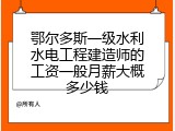 鄂尔多斯一级水利水电工程建造师的工资一般月薪大概多少钱