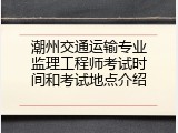 潮州交通运输专业监理工程师考试时间和考试地点介绍
