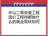 中山二级安装工程造价工程师都做什么的就业现状如何